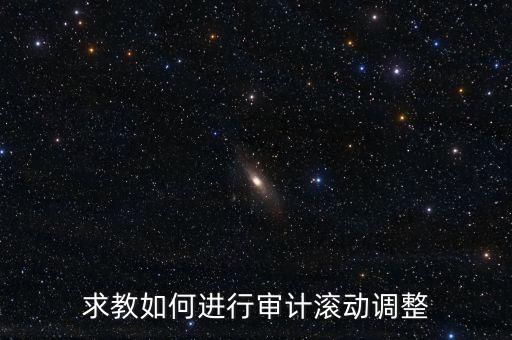 審計(jì)滾調(diào)是什么，在做本期審計(jì)時(shí)候如何關(guān)注前期的滾動(dòng)調(diào)整