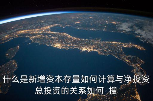 什么是新增資本存量如何計算與凈投資總投資的關(guān)系如何  搜