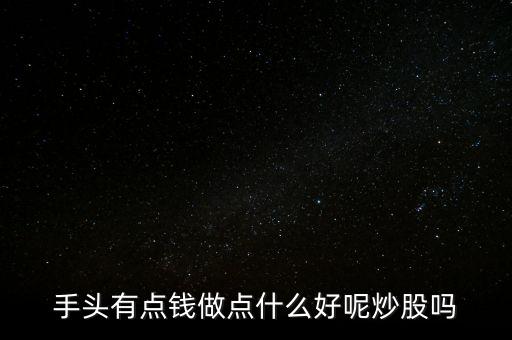 手頭有點(diǎn)錢做點(diǎn)什么好呢炒股嗎
