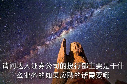 請問達人證券公司的投行部主要是干什么業(yè)務的如果應聘的話需要哪