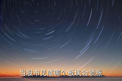 當股市見底哪個板塊會領(lǐng)漲