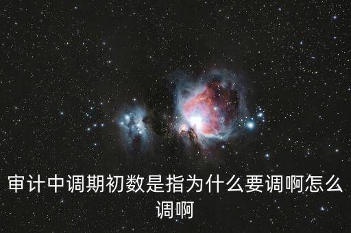 審計中調(diào)期初數(shù)是指為什么要調(diào)啊怎么調(diào)啊