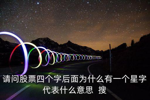 證券為什么用星星代表，請問股票四個字后面為什么有一個星字代表什么意思  搜