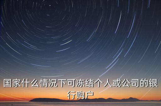 國家什么情況下可凍結(jié)個人或公司的銀行購戶