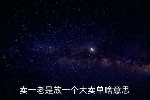 賣一老是放一個大賣單啥意思