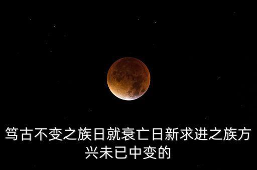 變中求進是什么意思，篤古不變之族日就衰亡日新求進之族方興未已中變的