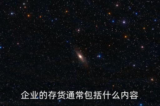 公司的存貨包括什么，企業(yè)的存貨通常包括什么內(nèi)容