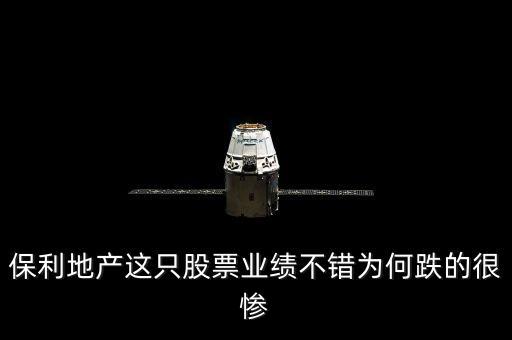 保利地產(chǎn)這只股票業(yè)績不錯為何跌的很慘