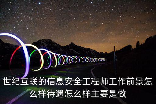 世紀(jì)互聯(lián)的信息安全工程師工作前景怎么樣待遇怎么樣主要是做