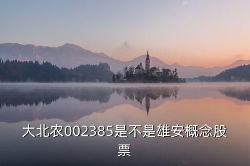 大北農(nóng)002385是不是雄安概念股票