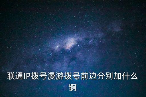 聯(lián)通IP撥號漫游撥號前邊分別加什么錒