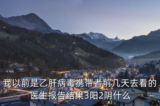 三陽(yáng)兩陰是什么，我以前是乙肝病毒攜帶者前幾天去看的醫(yī)生報(bào)告結(jié)果3陽(yáng)2陰什么