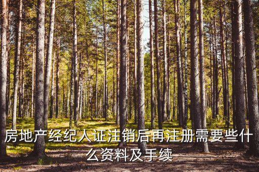 房地產經紀人證注銷后再注冊需要些什么資料及手續(xù)