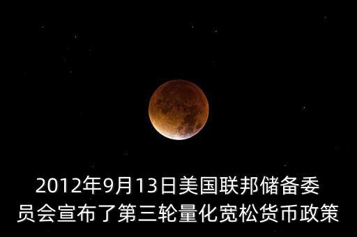 2012年9月13日美國(guó)聯(lián)邦儲(chǔ)備委員會(huì)宣布了第三輪量化寬松貨幣政策