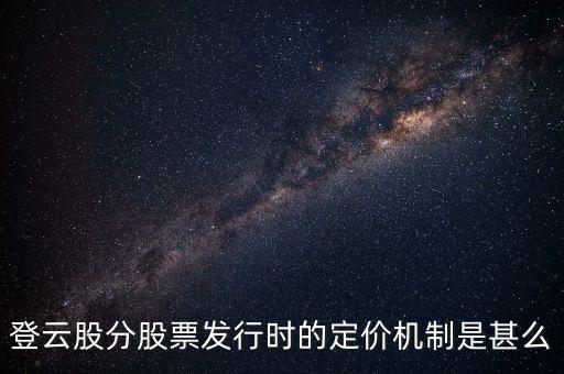 登云股分股票發(fā)行時(shí)的定價(jià)機(jī)制是甚么