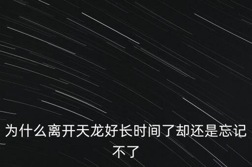 天龍末年為什么退出，為什么離開天龍好長時(shí)間了卻還是忘記不了