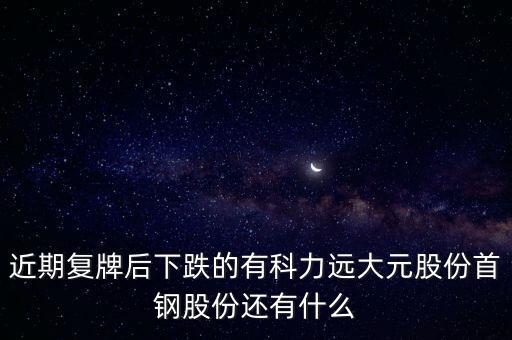 大元股份什么時候復(fù)牌，近期復(fù)牌后下跌的有科力遠(yuǎn)大元股份首鋼股份還有什么