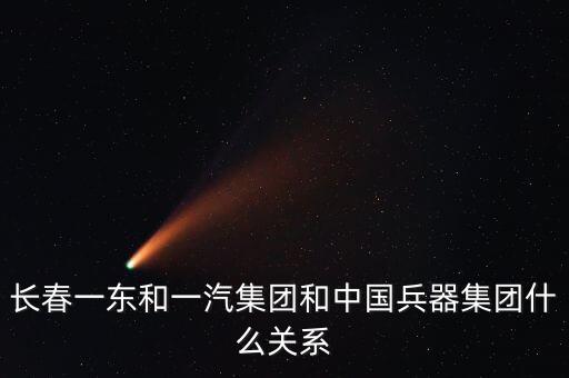長(zhǎng)春一東和一汽集團(tuán)和中國(guó)兵器集團(tuán)什么關(guān)系