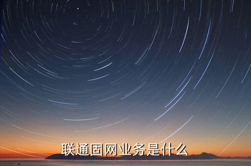 聯(lián)通固網(wǎng)業(yè)務(wù)是什么