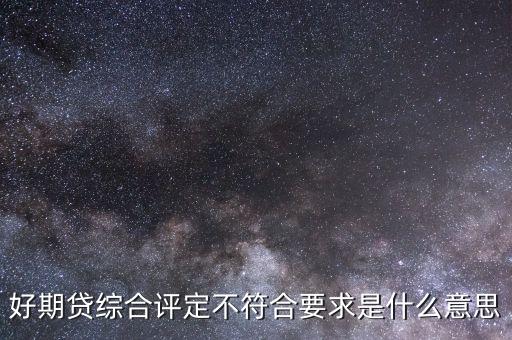 好期貸綜合評(píng)定不符合要求是什么意思