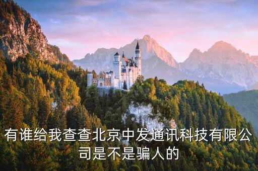 有誰給我查查北京中發(fā)通訊科技有限公司是不是騙人的