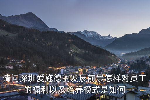 請問深圳愛施德的發(fā)展前景怎樣對員工的福利以及培養(yǎng)模式是如何