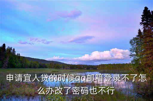 申請宜人貸的時候qq郵箱登錄不了怎么辦改了密碼也不行