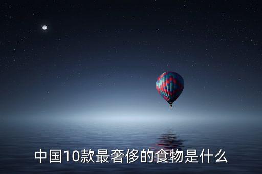 中國10款最奢侈的食物是什么