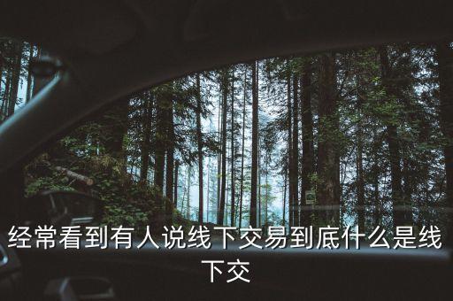 銀行線下交易是干什么的，經(jīng)?？吹接腥苏f(shuō)線下交易到底什么是線下交
