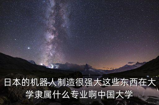 機(jī)器人制造屬于什么專業(yè)，弄搞機(jī)器人的是什么專業(yè)