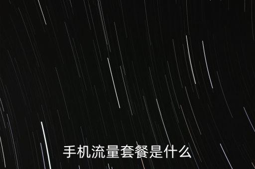 手機流量優(yōu)惠系列套餐是什么，手機流量套餐是什么