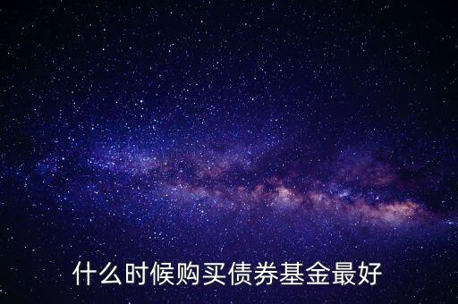 什么時(shí)候購(gòu)買債券基金最好