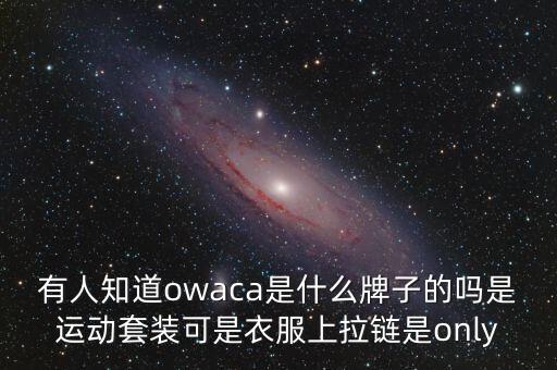 有人知道owaca是什么牌子的嗎是運(yùn)動套裝可是衣服上拉鏈?zhǔn)莖nly