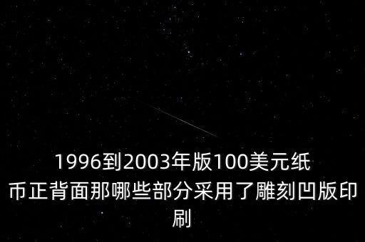 1996到2003年版100美元紙幣正背面那哪些部分采用了雕刻凹版印刷