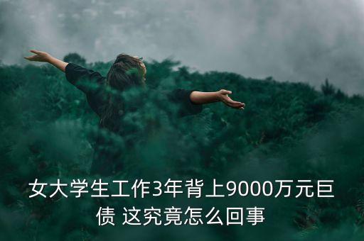 女大學(xué)生工作3年背上9000萬(wàn)元巨債 這究竟怎么回事