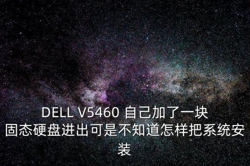 DELL V5460 自己加了一塊固態(tài)硬盤進出可是不知道怎樣把系統(tǒng)安裝