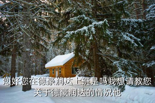 香洲德豪潤(rùn)達(dá)是做什么的，您好您在德豪潤(rùn)達(dá)上班是嗎我想請(qǐng)教您關(guān)于德豪潤(rùn)達(dá)的情況他