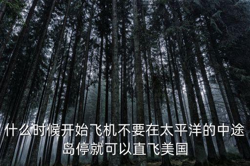 什么時(shí)候開始飛機(jī)不要在太平洋的中途島停就可以直飛美國(guó)