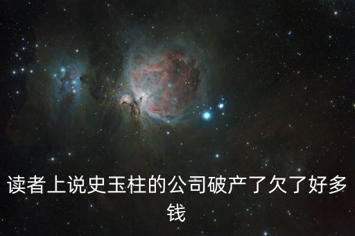 讀者上說史玉柱的公司破產(chǎn)了欠了好多錢
