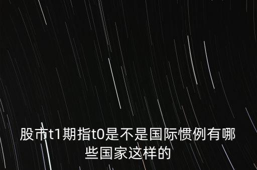 股市t1期指t0是不是國際慣例有哪些國家這樣的
