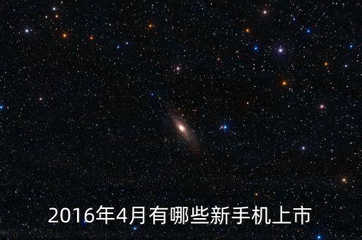 2016年4月有哪些新手機上市