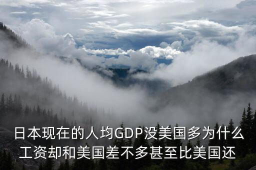 日本現(xiàn)在的人均GDP沒(méi)美國(guó)多為什么工資卻和美國(guó)差不多甚至比美國(guó)還