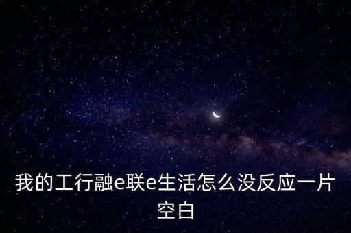 我的工行融e聯(lián)e生活怎么沒反應一片空白