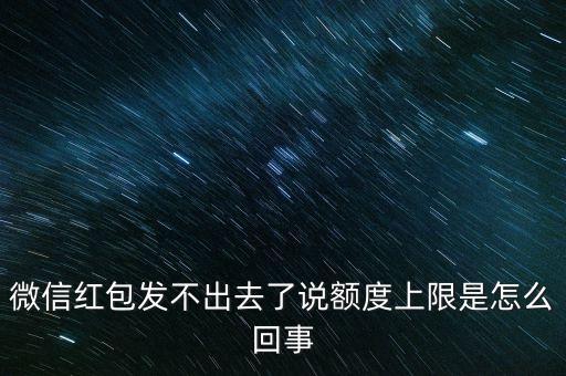 微信紅包發(fā)不出去了說額度上限是怎么回事