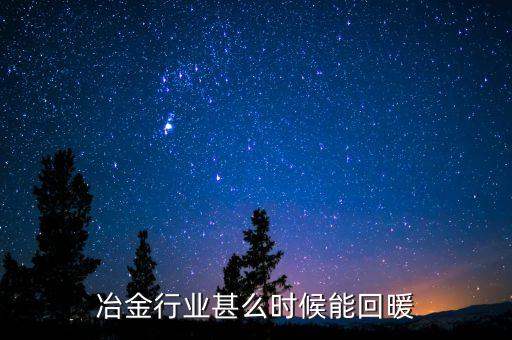 冶金行業(yè)甚么時(shí)候能回暖
