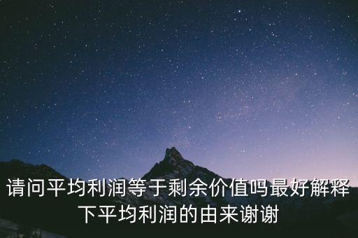 請(qǐng)問(wèn)平均利潤(rùn)等于剩余價(jià)值嗎最好解釋下平均利潤(rùn)的由來(lái)謝謝