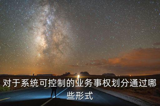 什么叫事權(quán)劃分，對于系統(tǒng)可控制的業(yè)務(wù)事權(quán)劃分通過哪些形式