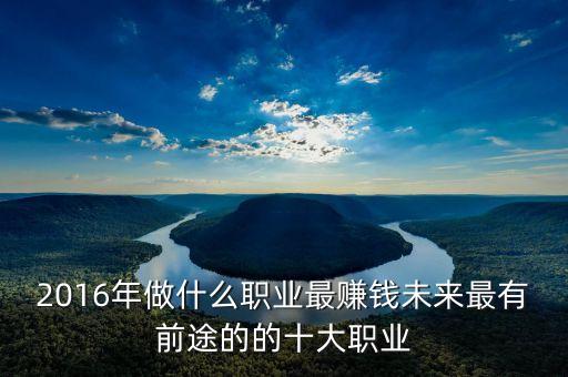 2016年做什么職業(yè)最賺錢未來最有前途的的十大職業(yè)