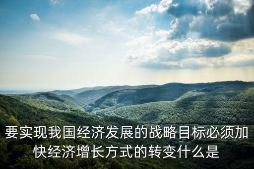 要實(shí)現(xiàn)我國(guó)經(jīng)濟(jì)發(fā)展的戰(zhàn)略目標(biāo)必須加快經(jīng)濟(jì)增長(zhǎng)方式的轉(zhuǎn)變什么是