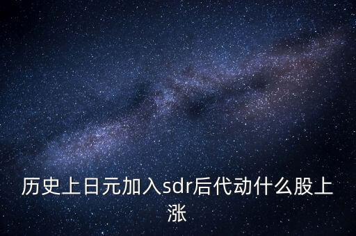 歷史上日元加入sdr后代動(dòng)什么股上漲